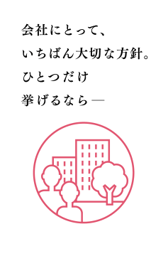 会社にとって、一番大切な方針。ひとつだけ挙げるなら－