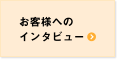 お客様へのインタビュー