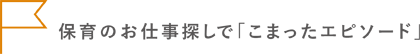 保育のお仕事探しで「困ったエピソード」